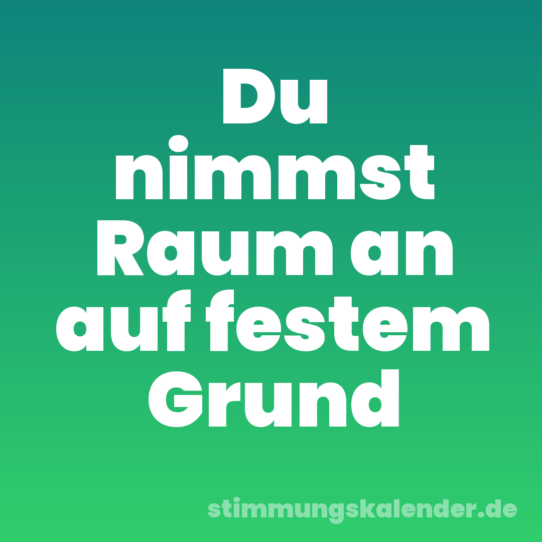 Du nimmst Raum an auf festem Grund