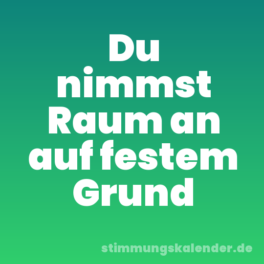 Du nimmst Raum an auf festem Grund