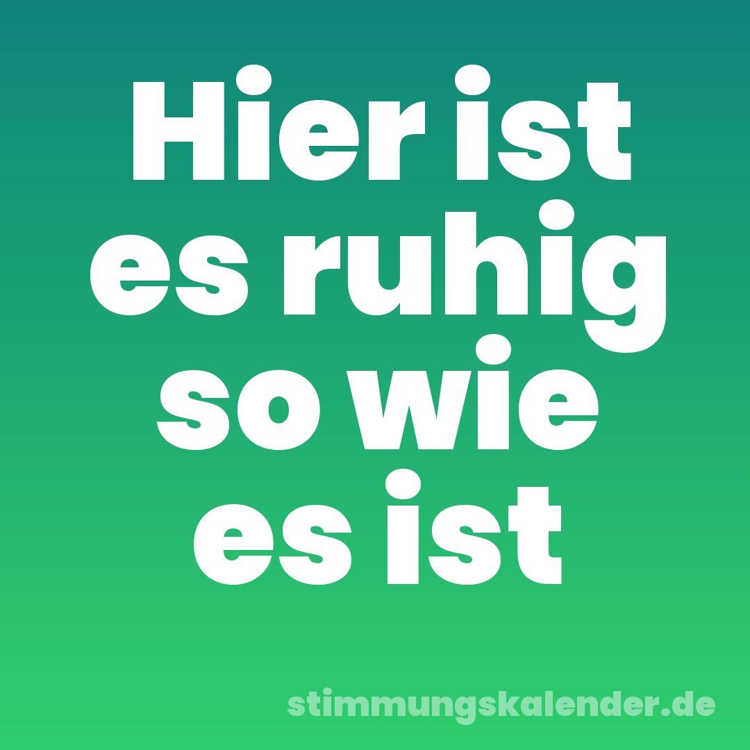 Hier ist es ruhig so wie es ist