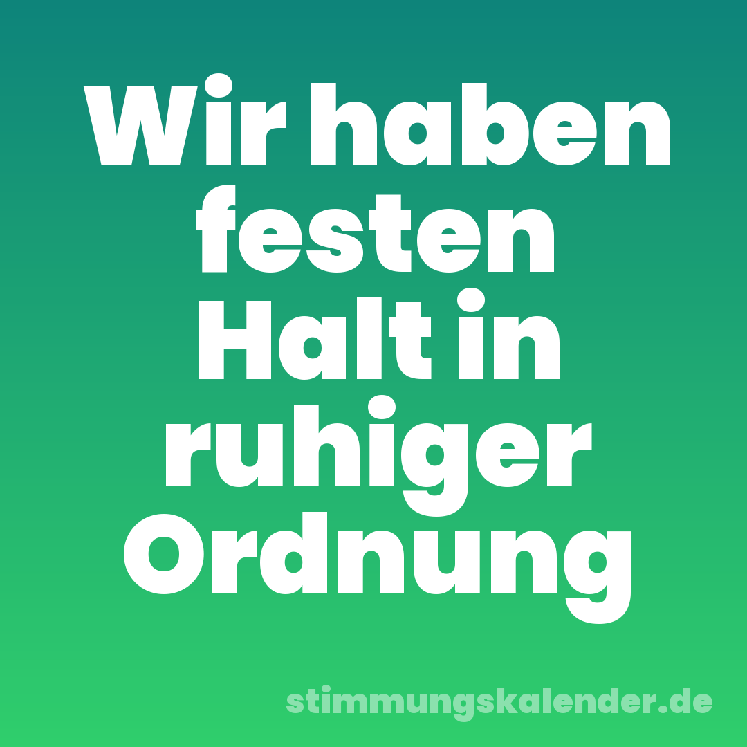 Wir haben festen Halt in ruhiger Ordnung