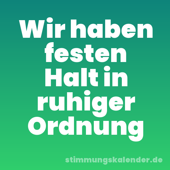 Wir haben festen Halt in ruhiger Ordnung