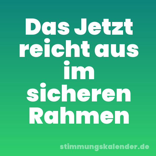 Das Jetzt reicht aus im sicheren Rahmen