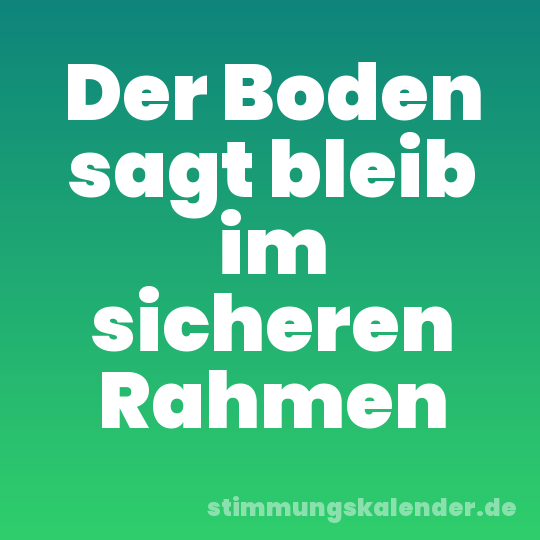 Der Boden sagt bleib im sicheren Rahmen