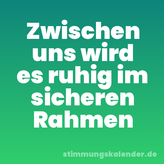 Zwischen uns wird es ruhig im sicheren Rahmen