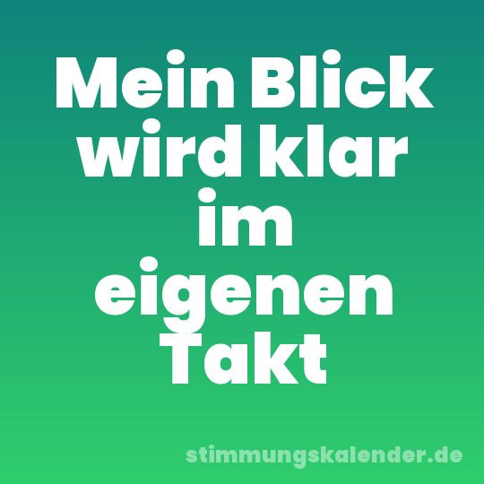Mein Blick wird klar im eigenen Takt