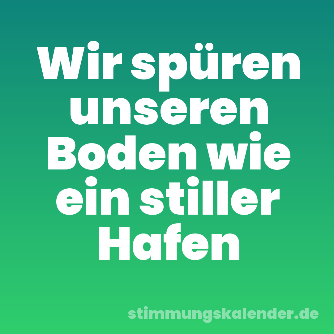 Wir spüren unseren Boden wie ein stiller Hafen