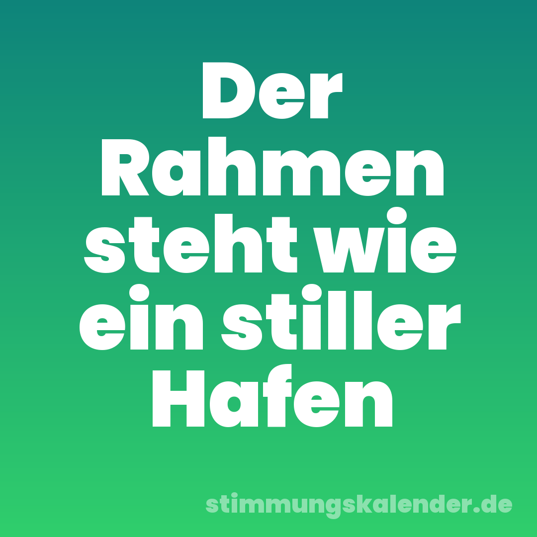 Der Rahmen steht wie ein stiller Hafen