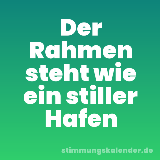 Der Rahmen steht wie ein stiller Hafen