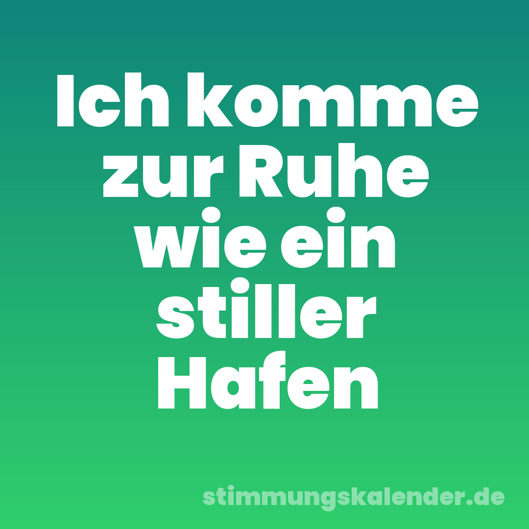 Ich komme zur Ruhe wie ein stiller Hafen