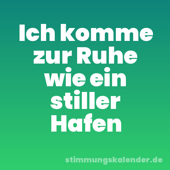 Ich komme zur Ruhe wie ein stiller Hafen