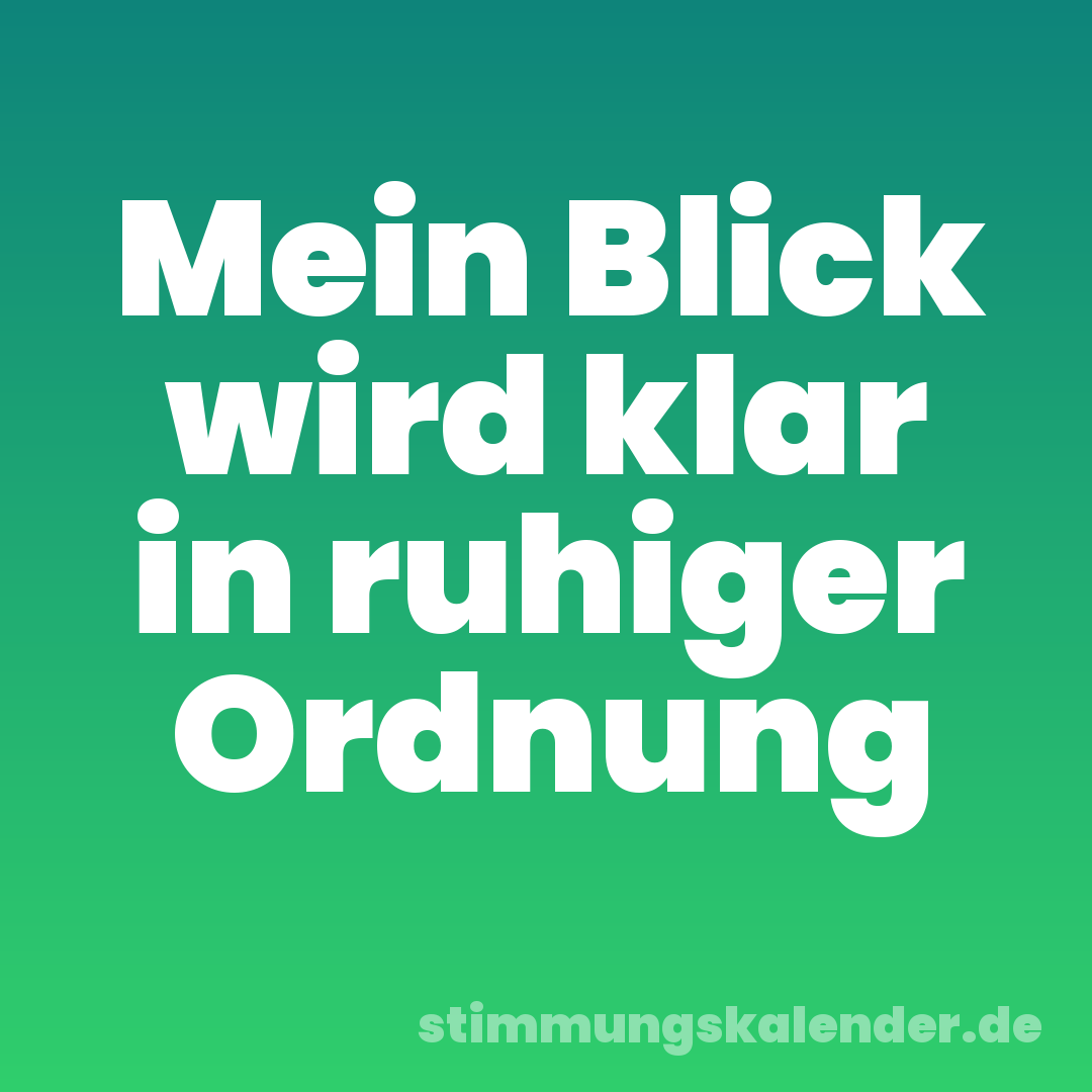 Mein Blick wird klar in ruhiger Ordnung