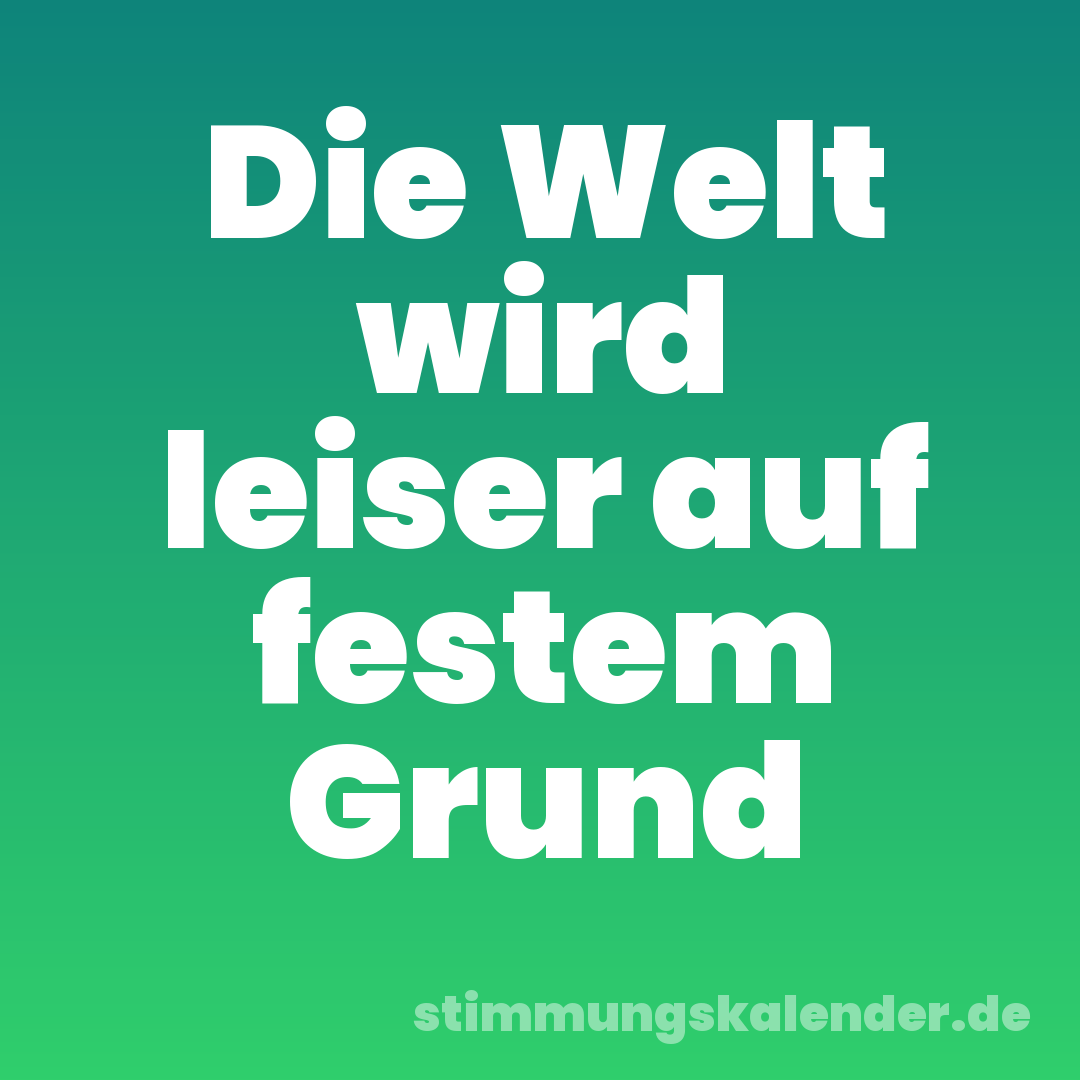 Die Welt wird leiser auf festem Grund