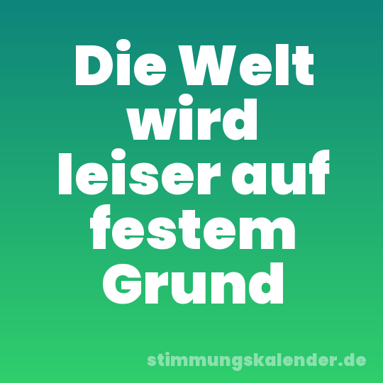 Die Welt wird leiser auf festem Grund
