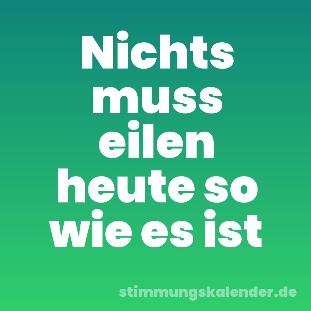 Nichts muss eilen heute so wie es ist