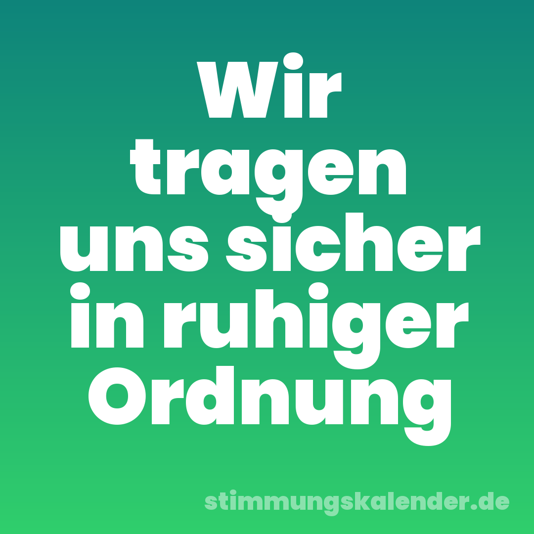 Wir tragen uns sicher in ruhiger Ordnung