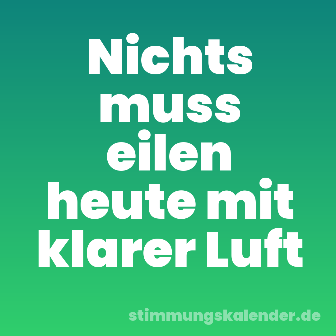 Nichts muss eilen heute mit klarer Luft