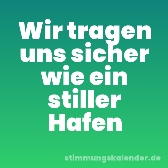 Wir tragen uns sicher wie ein stiller Hafen