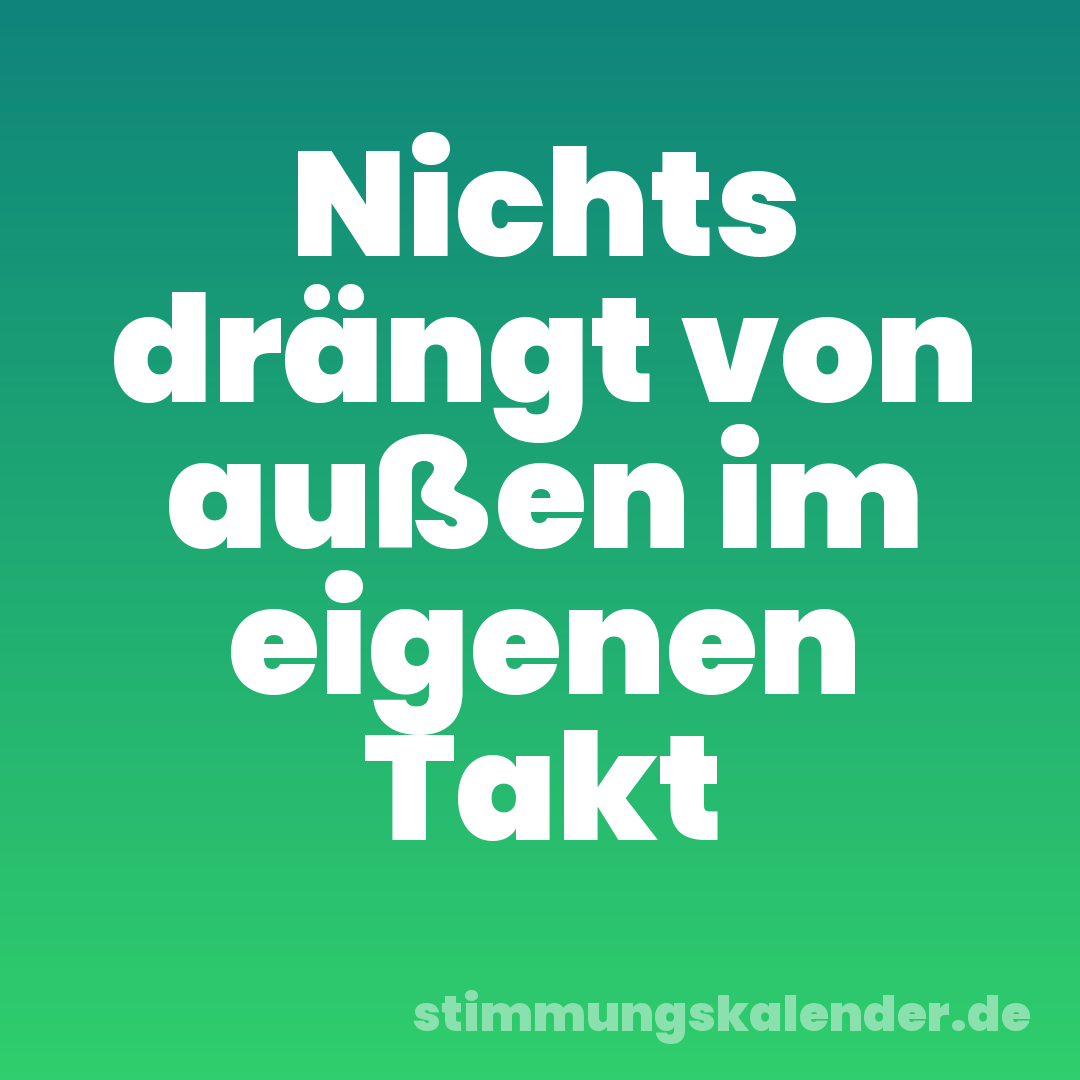 Nichts drängt von außen im eigenen Takt