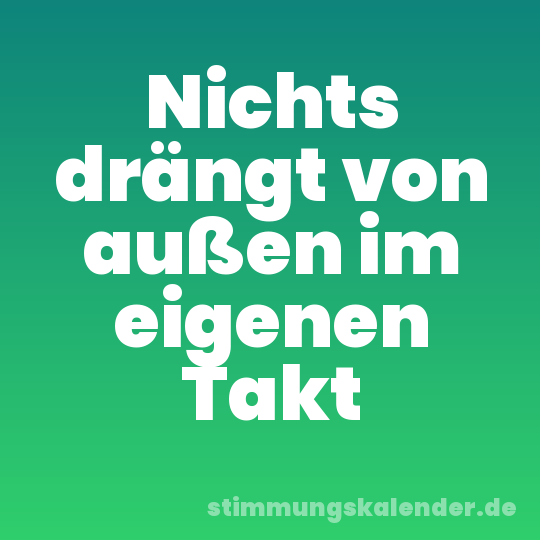 Nichts drängt von außen im eigenen Takt