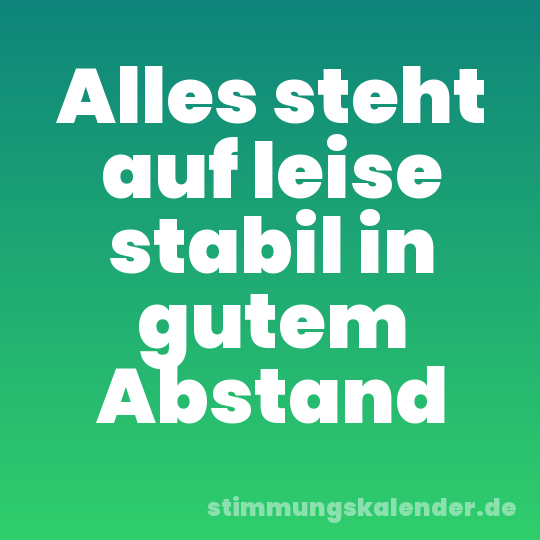 Alles steht auf leise stabil in gutem Abstand