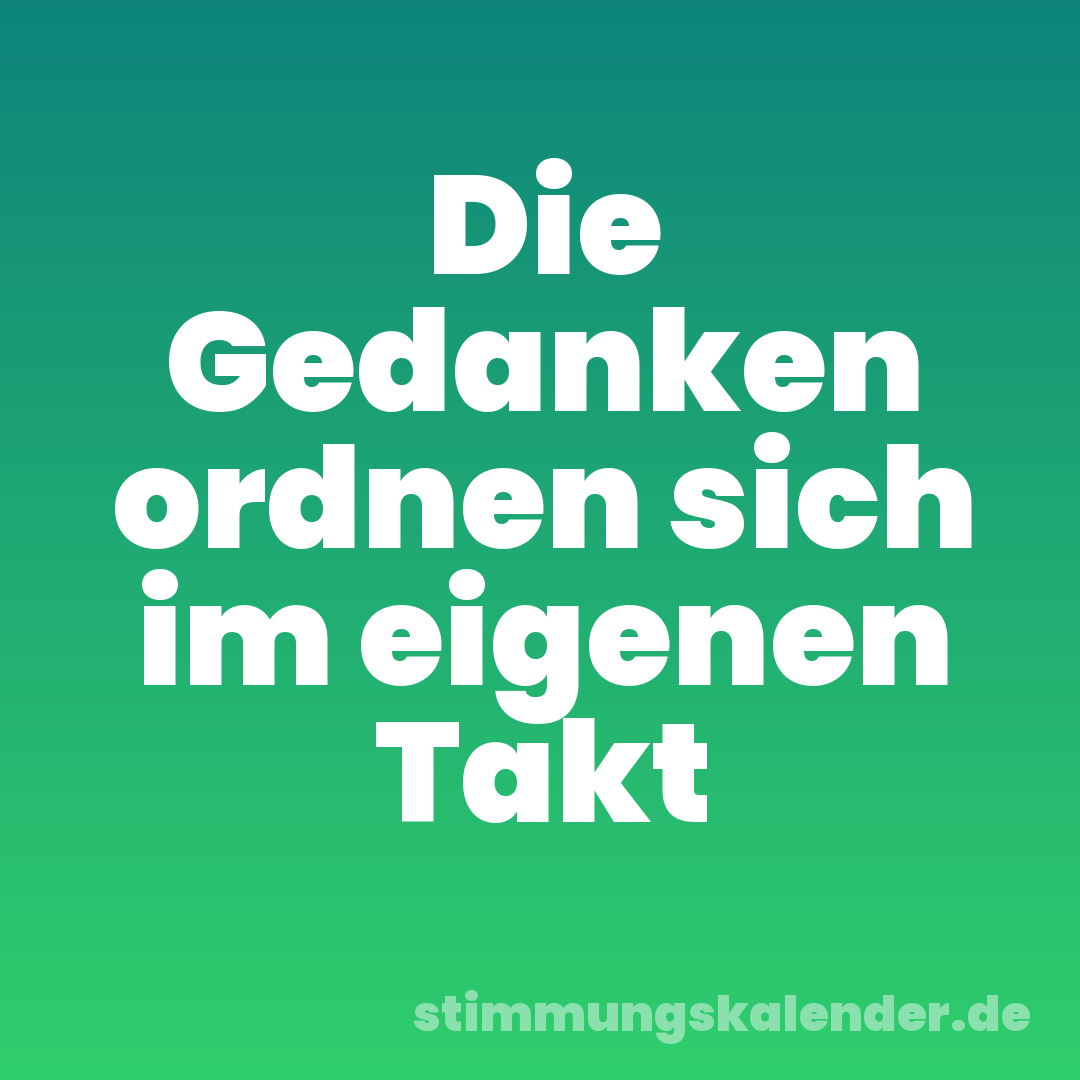 Die Gedanken ordnen sich im eigenen Takt