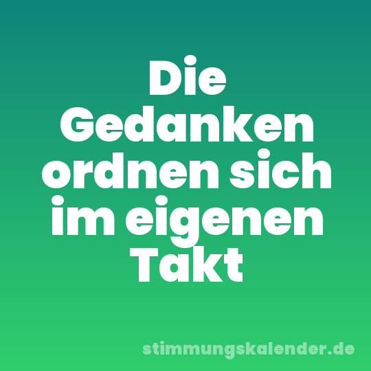 Die Gedanken ordnen sich im eigenen Takt