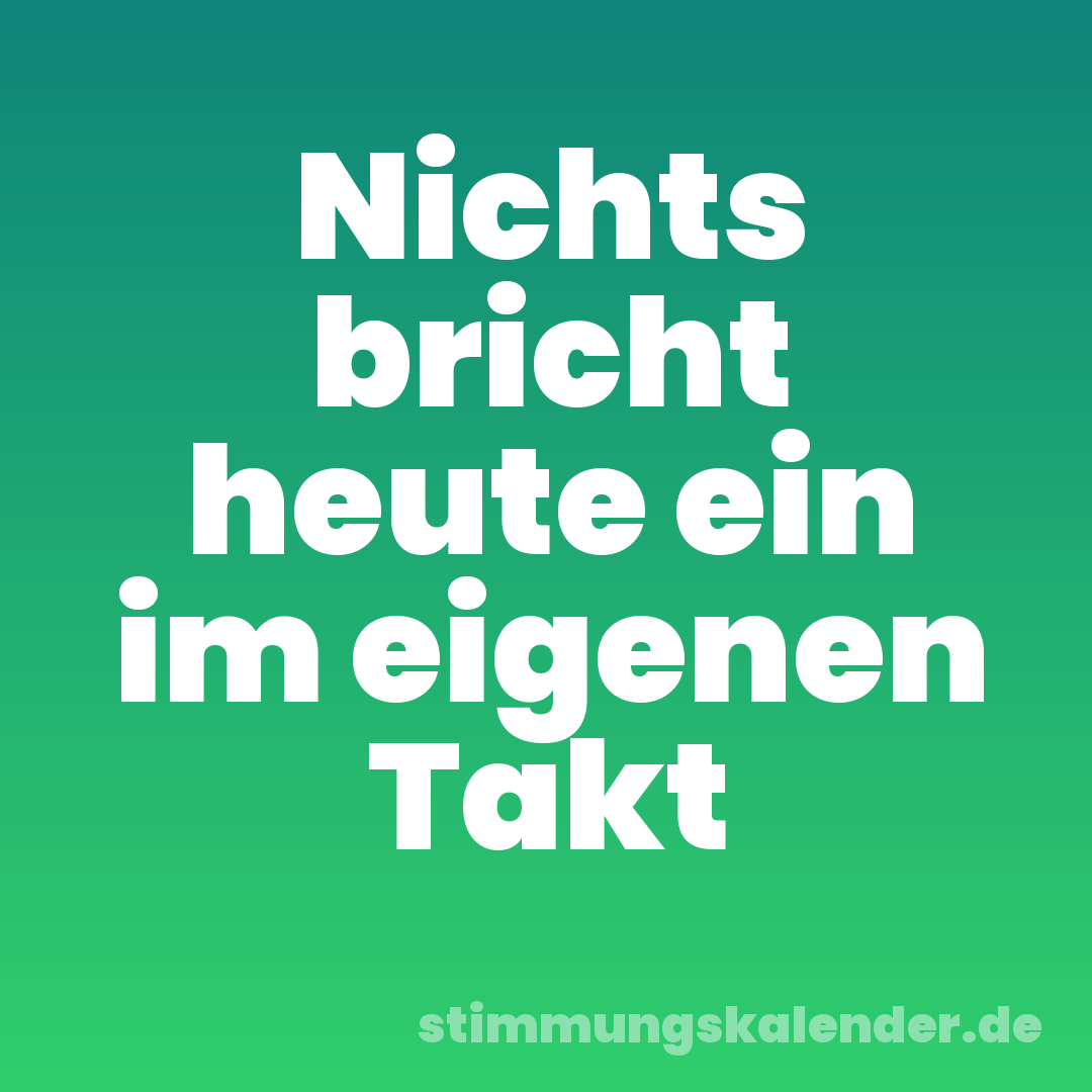 Nichts bricht heute ein im eigenen Takt