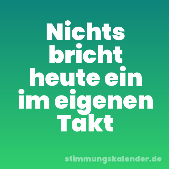 Nichts bricht heute ein im eigenen Takt
