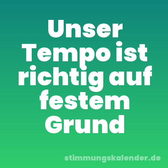 Unser Tempo ist richtig auf festem Grund