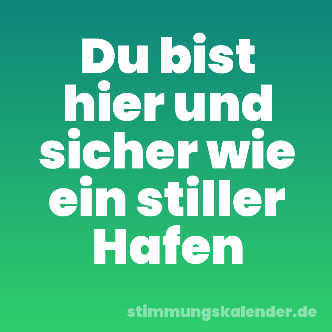Du bist hier und sicher wie ein stiller Hafen