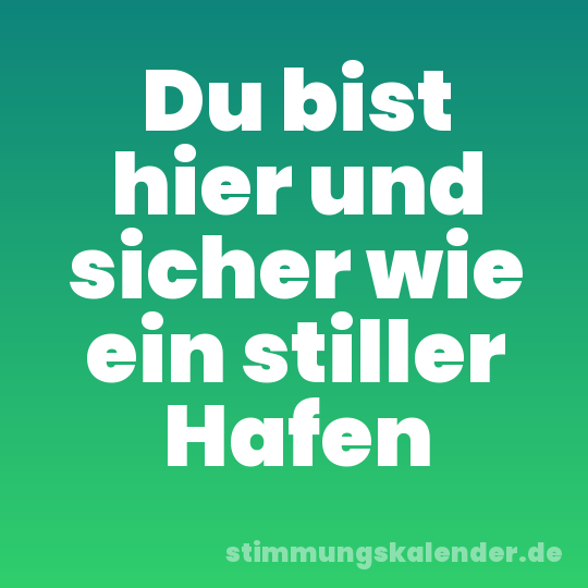 Du bist hier und sicher wie ein stiller Hafen