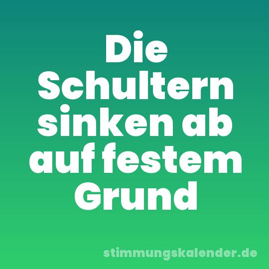 Die Schultern sinken ab auf festem Grund