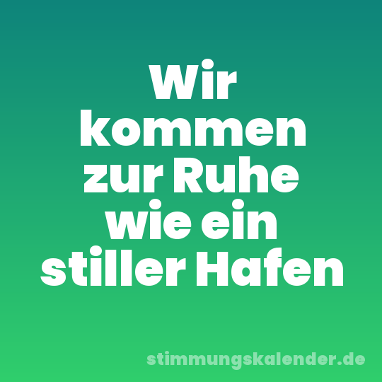 Wir kommen zur Ruhe wie ein stiller Hafen