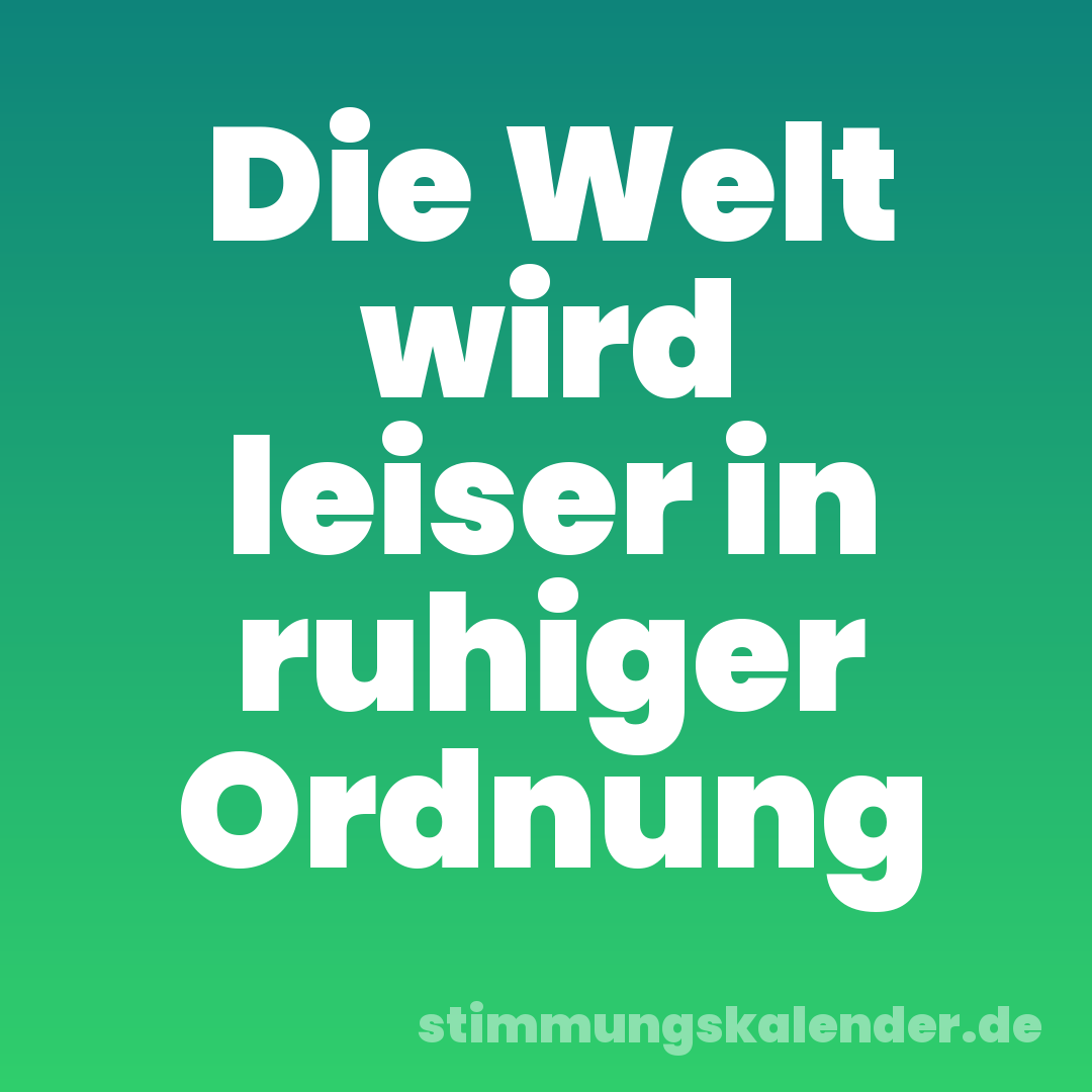 Die Welt wird leiser in ruhiger Ordnung
