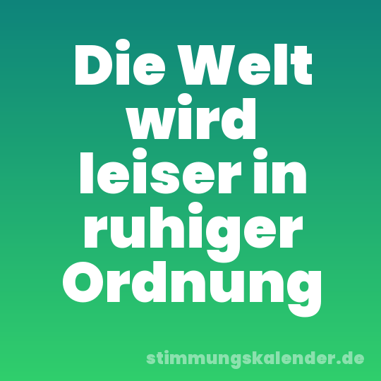 Die Welt wird leiser in ruhiger Ordnung