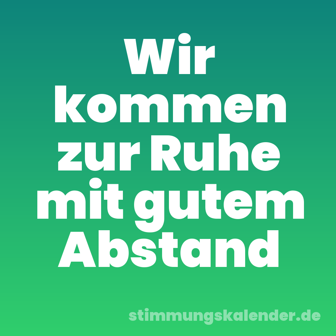 Wir kommen zur Ruhe mit gutem Abstand