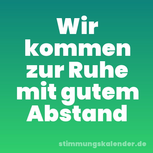 Wir kommen zur Ruhe mit gutem Abstand