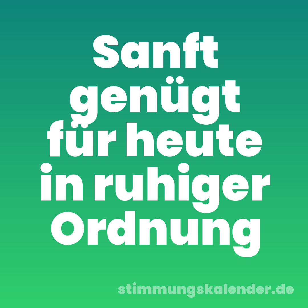 Sanft genügt für heute in ruhiger Ordnung