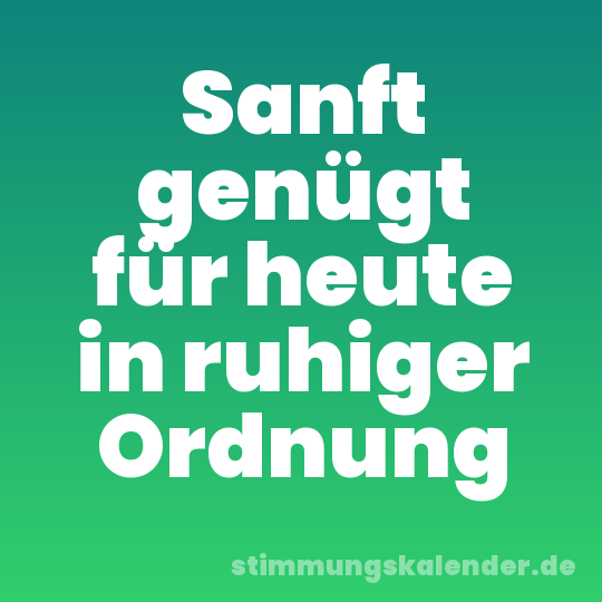 Sanft genügt für heute in ruhiger Ordnung