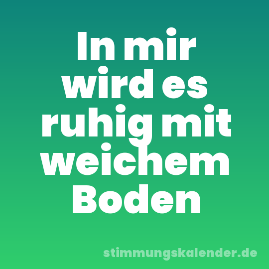 In mir wird es ruhig mit weichem Boden