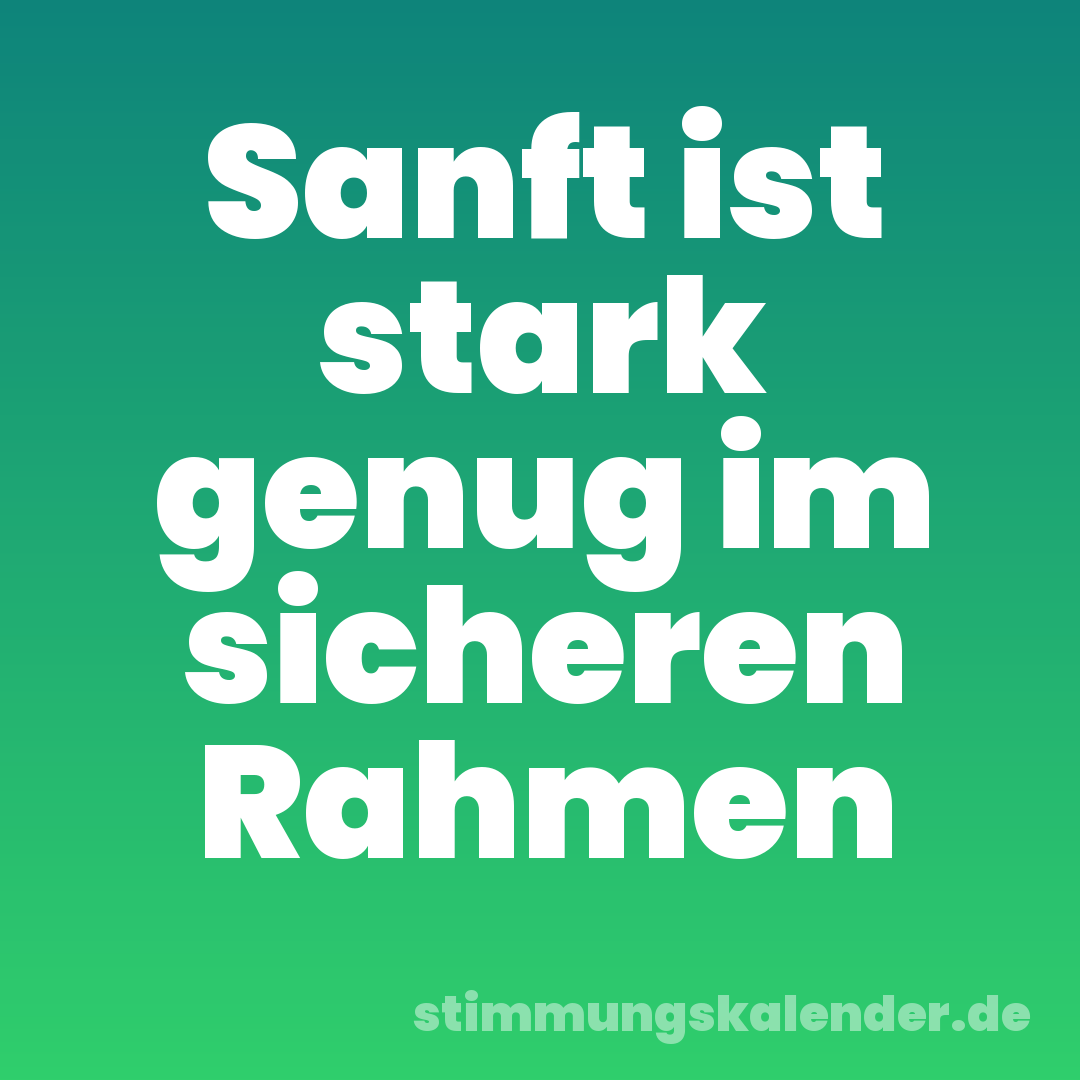 Sanft ist stark genug im sicheren Rahmen