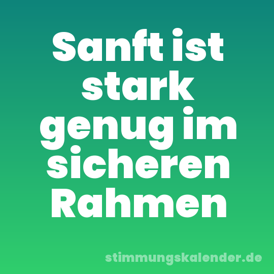 Sanft ist stark genug im sicheren Rahmen