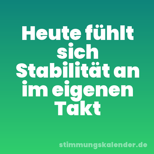 Heute fühlt sich Stabilität an im eigenen Takt
