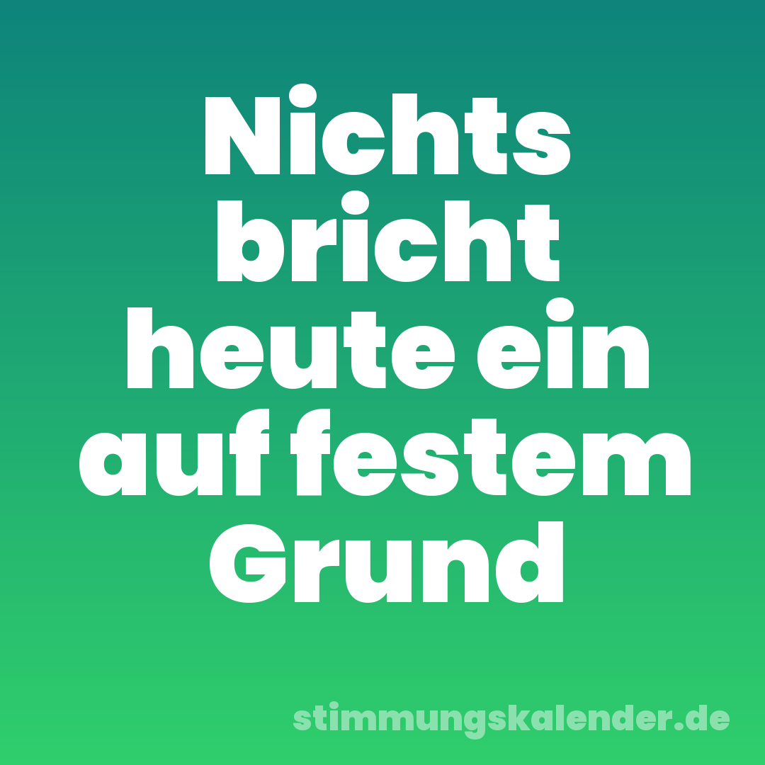 Nichts bricht heute ein auf festem Grund