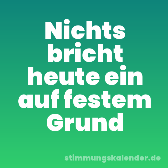 Nichts bricht heute ein auf festem Grund