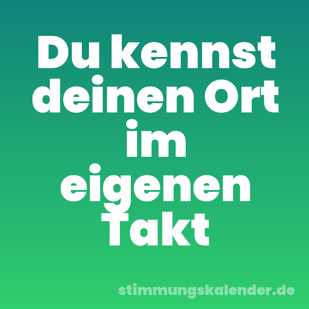Du kennst deinen Ort im eigenen Takt