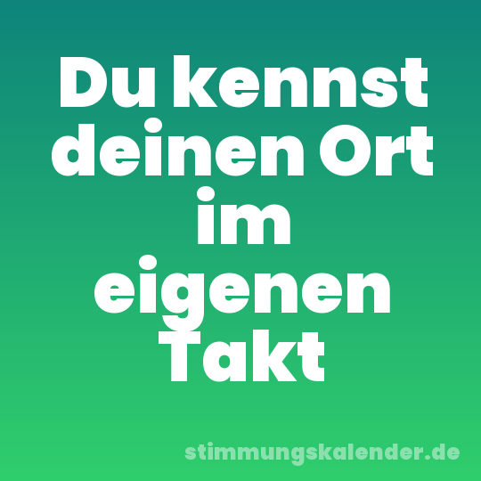 Du kennst deinen Ort im eigenen Takt