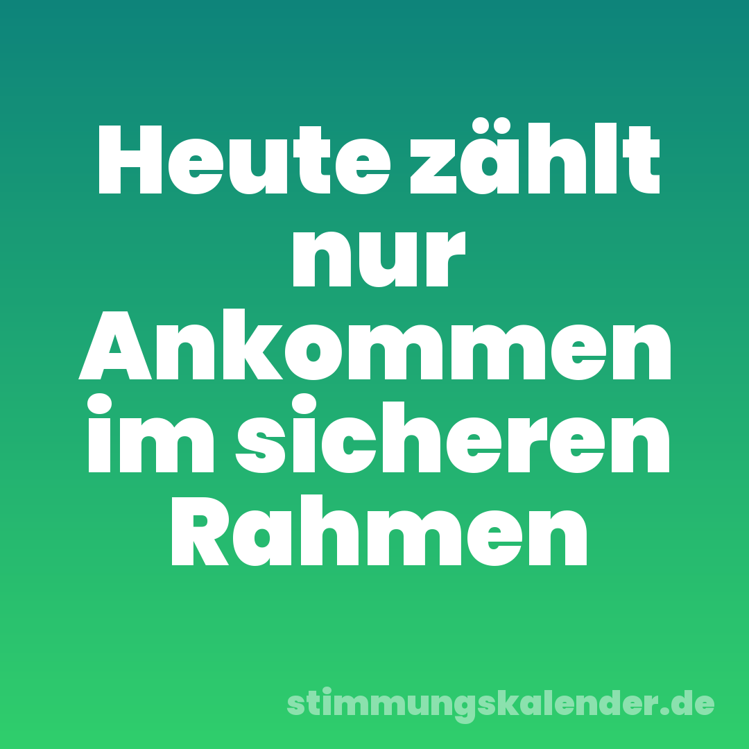 Heute zählt nur Ankommen im sicheren Rahmen