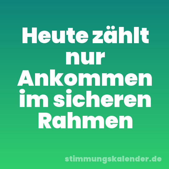 Heute zählt nur Ankommen im sicheren Rahmen