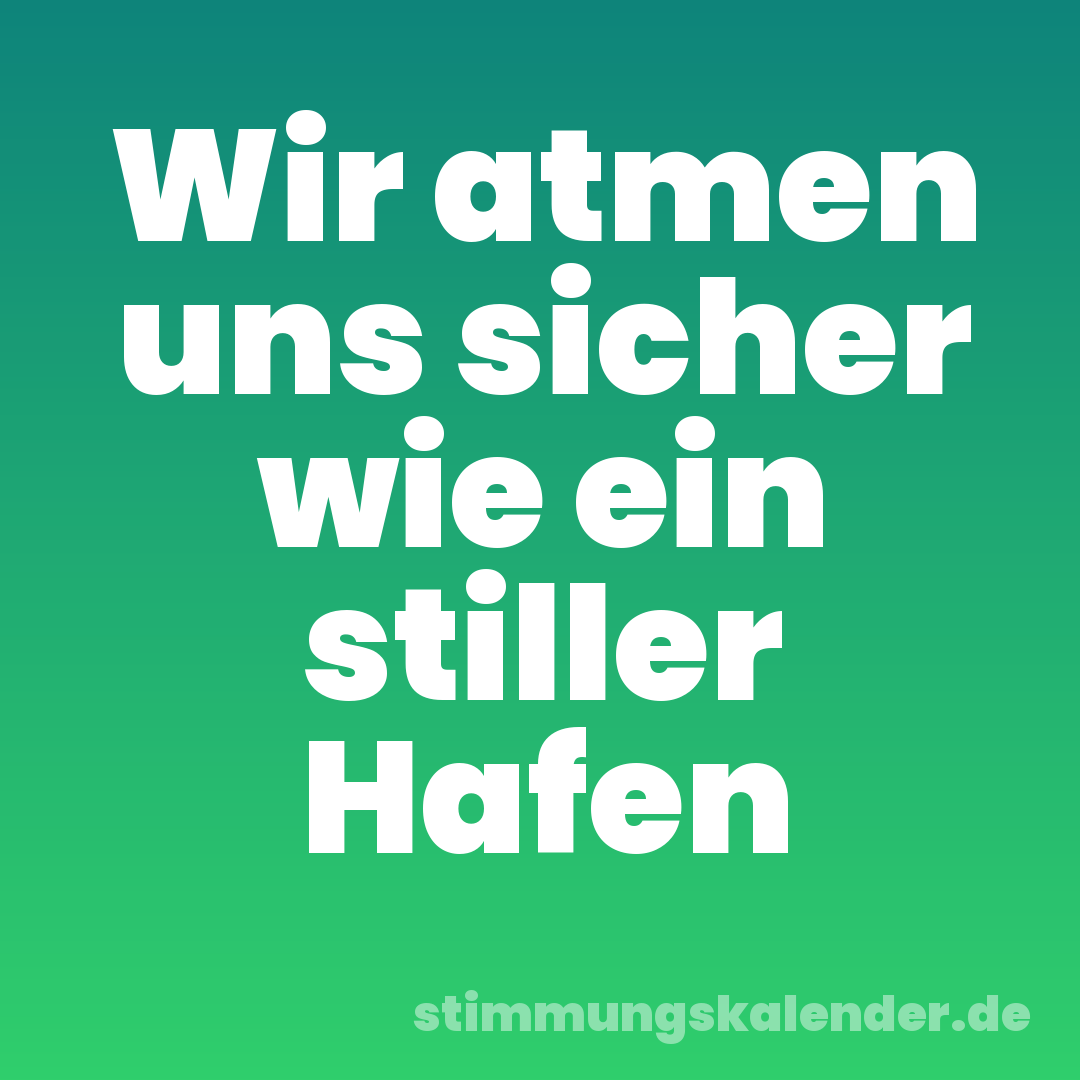 Wir atmen uns sicher wie ein stiller Hafen